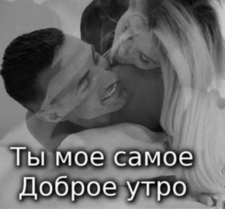 Доброе утро мой родной и любимый мужчина